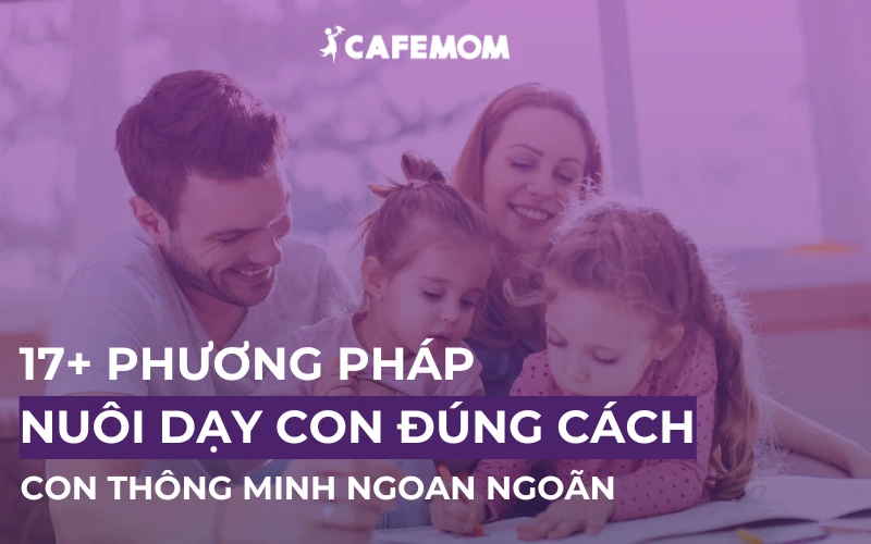 17+ PHƯƠNG PHÁP NUÔI DẠY CON ĐÚNG CÁCH, NGOAN NGOÃN THÔNG MINH