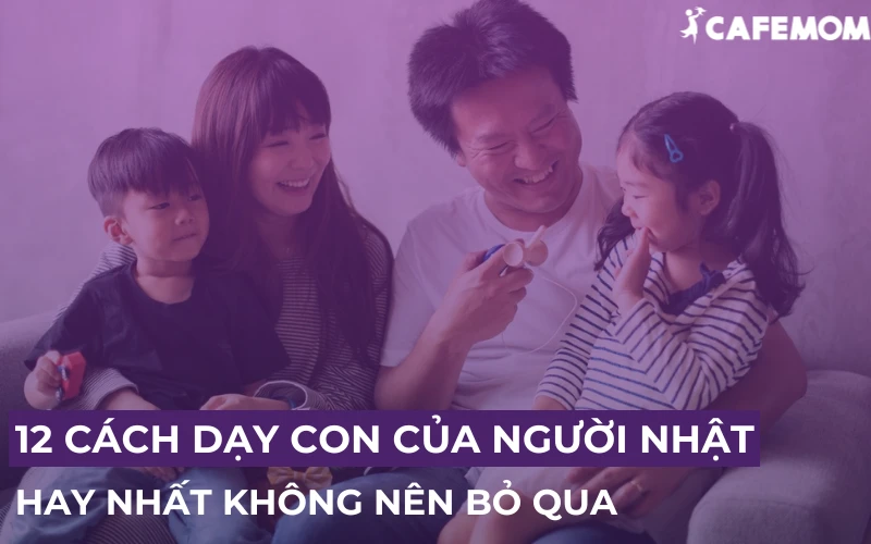 12 CÁCH DẠY CON CỦA NGƯỜI NHẬT HAY NHẤT BA MẸ KHÔNG NÊN BỎ QUA