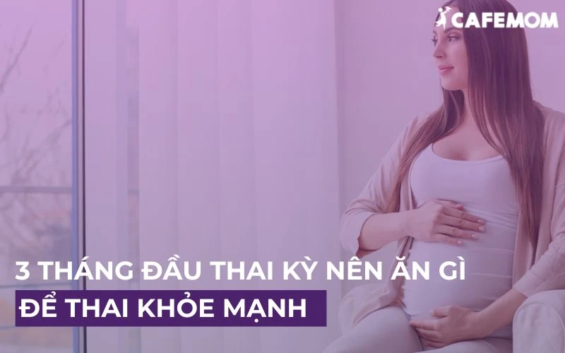 BÀ BẦU TRONG 3 THÁNG ĐẦU THAI KỲ NÊN ĂN GÌ ĐỂ THAI KHỎE MẠNH?