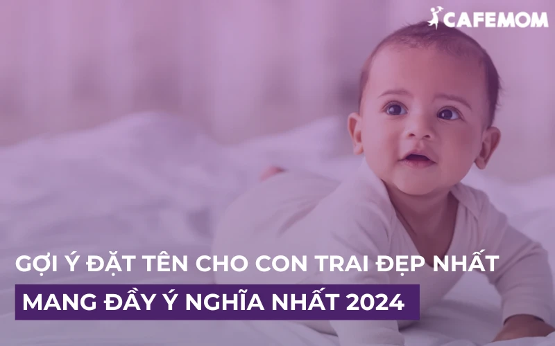 GỢI Ý ĐẶT TÊN CHO CON TRAI ĐẸP NHẤT, MANG ĐẦY Ý NGHĨA NHẤT 2024