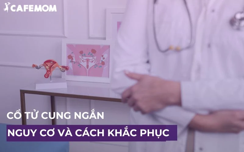 CỔ TỬ CUNG NGẮN CÓ NGUY HIỂM KHÔNG & CÁCH KHẮC PHỤC