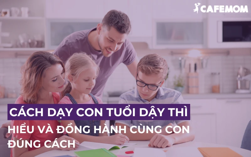 CÁCH DẠY CON TUỔI DẬY THÌ - HIỂU VÀ ĐỒNG HÀNH CÙNG CON ĐÚNG CÁCH