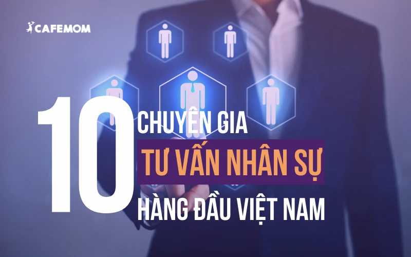 TOP 10 CHUYÊN GIA TƯ VẤN NHÂN SỰ HÀNG ĐẦU VIỆT NAM