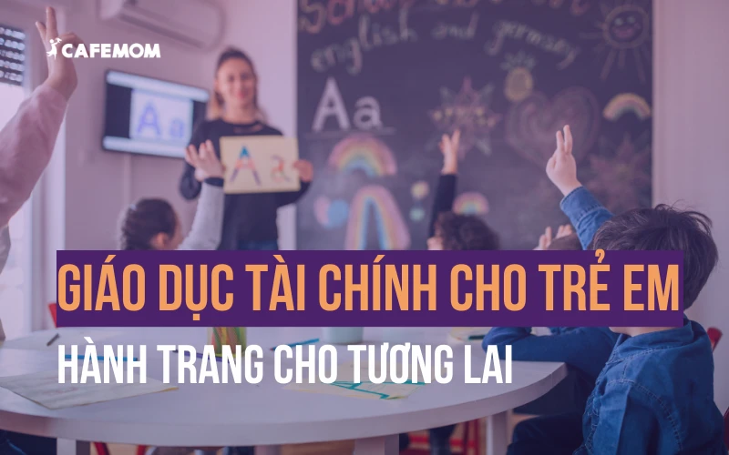 GIÁO DỤC TÀI CHÍNH CHO TRẺ EM: HÀNH TRANG VỮNG BƯỚC TƯƠNG LAI