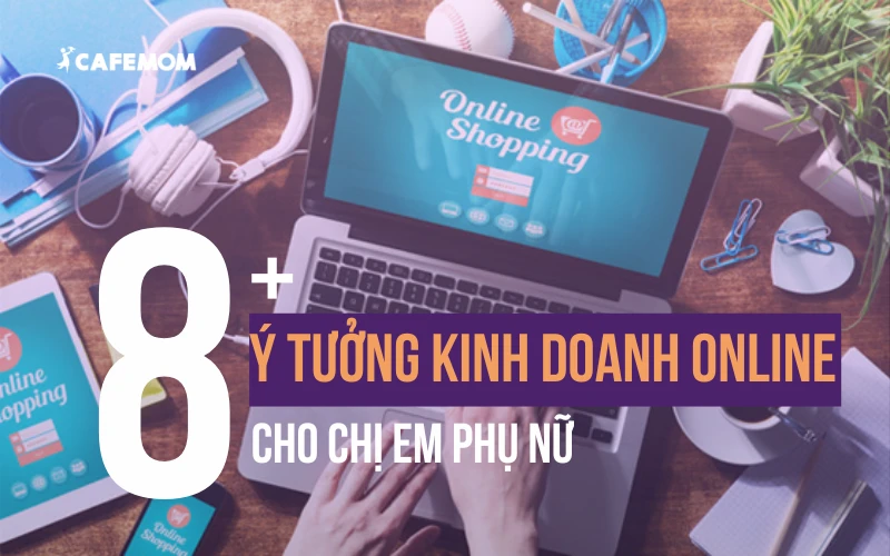 TOP 8+ Ý TƯỞNG CHO PHỤ NỮ KINH DOANH ONLINE GIÚP CHỊ EM TỰ CHỦ TÀI CHÍNH