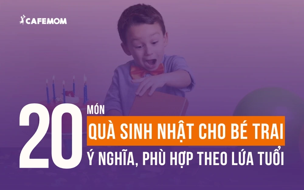 20+ MÓN QUÀ SINH NHẬT CHO BÉ TRAI Ý NGHĨA, PHÙ HỢP THEO LỨA TUỔI