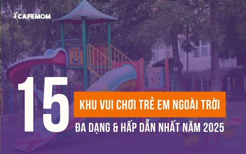 KHÁM PHÁ TOP 15 KHU VUI CHƠI TRẺ EM NGOÀI TRỜI CỰC HẤP DẪN 2025