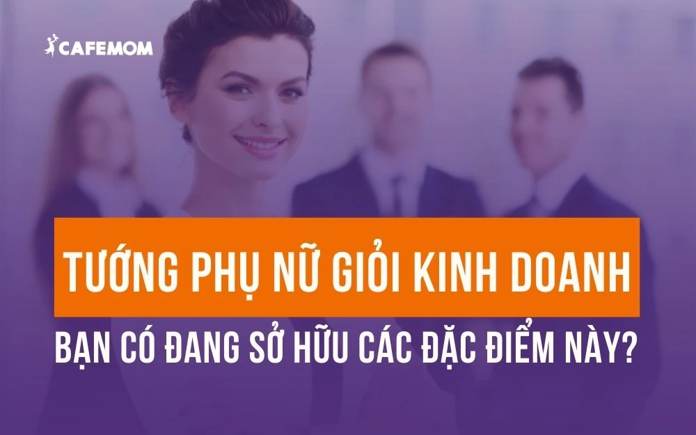 11 NÉT TƯỚNG PHỤ NỮ GIỎI KINH DOANH, CÓ BẢN LĨNH - BẠN CÓ ĐANG SỞ HỮU?