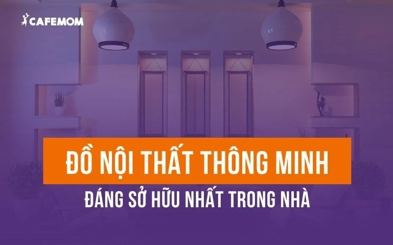 TOP NHỮNG MÓN ĐỒ NỘI THẤT THÔNG MINH ĐÁNG SỞ HỮU NHẤT TRONG NHÀ