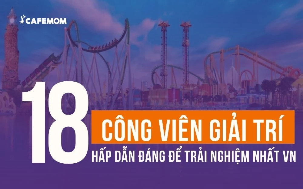 TOP 18+ CÔNG VIÊN GIẢI TRÍ HẤP DẪN ĐÁNG ĐỂ TRẢI NGHIỆM NHẤT VIỆT NAM