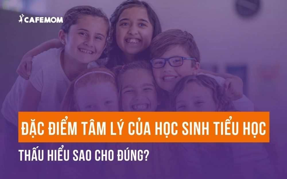 ĐẶC ĐIỂM TÂM LÝ CỦA HỌC SINH TIỂU HỌC: THẤU HIỂU SAO CHO ĐÚNG?