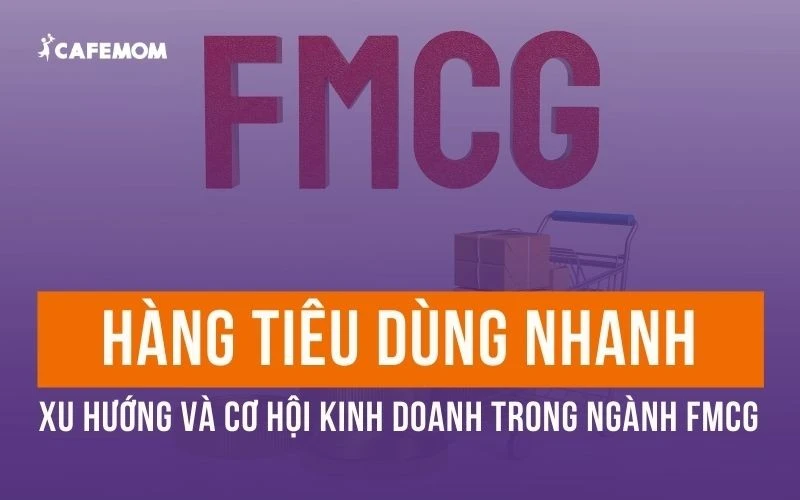 HÀNG TIÊU DÙNG NHANH: XU HƯỚNG VÀ CƠ HỘI KINH DOANH TRONG NGÀNH FMCG