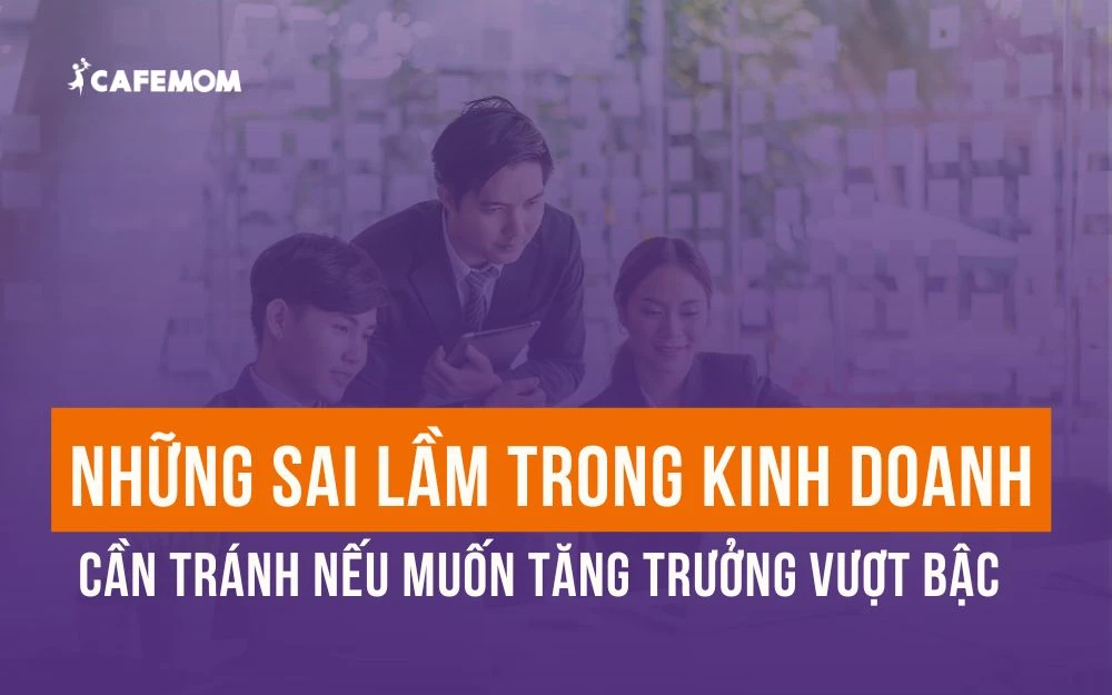 NHỮNG SAI LẦM TRONG KINH DOANH CẦN TRÁNH NẾU MUỐN TĂNG TRƯỞNG VƯỢT BẬC