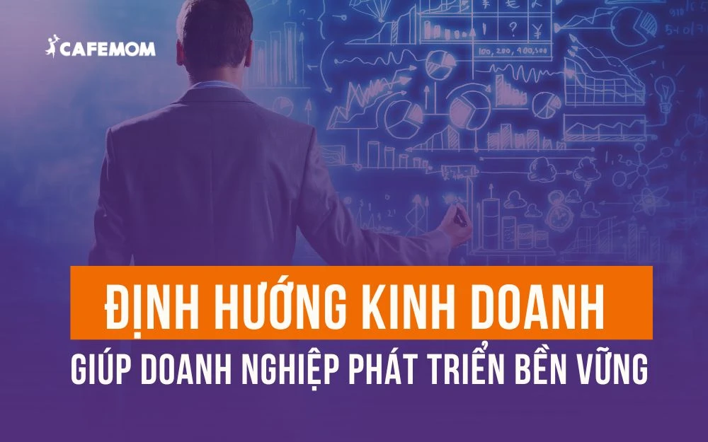 ĐỊNH HƯỚNG KINH DOANH PHÙ HỢP GIÚP DOANH NGHIỆP PHÁT TRIỂN BỀN VỮNG