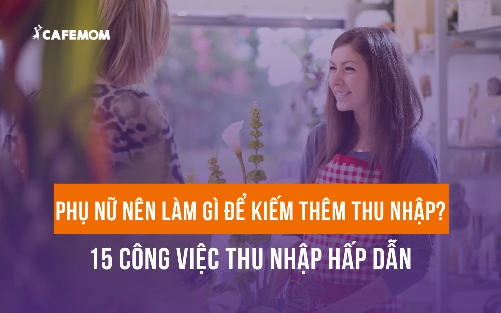 PHỤ NỮ NÊN LÀM GÌ ĐỂ KIẾM THÊM THU NHẬP? 15 CÔNG VIỆC THU NHẬP HẤP DẪN