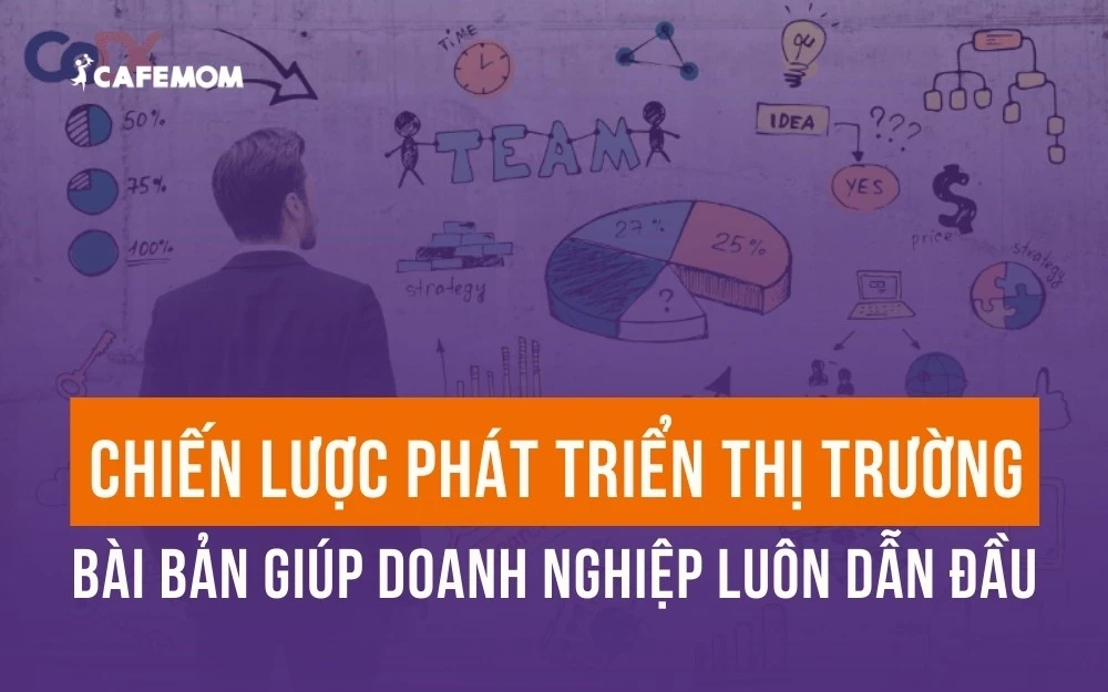 CHIẾN LƯỢC PHÁT TRIỂN THỊ TRƯỜNG BÀI BẢN GIÚP DOANH NGHIỆP LUÔN DẪN ĐẦU