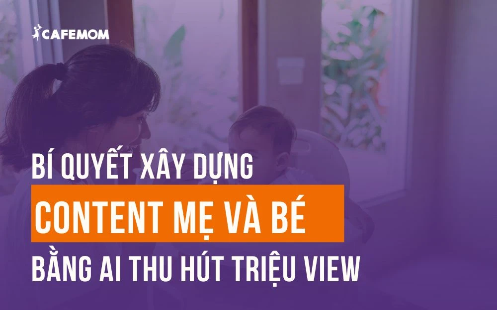 BÍ QUYẾT XÂY DỰNG CONTENT MẸ VÀ BÉ BẰNG AI THU HÚT TRIỆU VIEW
