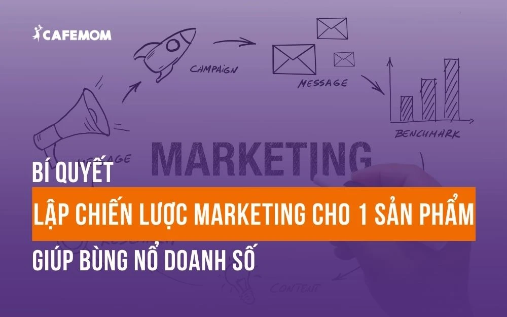 BÍ QUYẾT LẬP CHIẾN LƯỢC MARKETING CHO 1 SẢN PHẨM GIÚP BÙNG NỔ DOANH SỐ