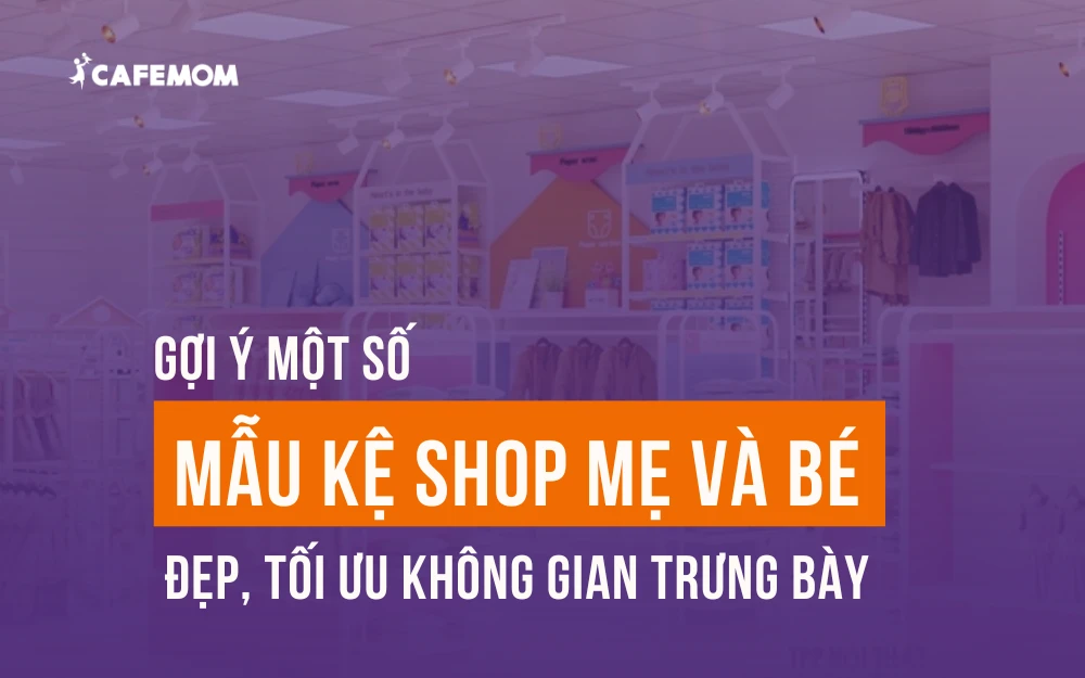 GỢI Ý MỘT SỐ MẪU KỆ SHOP MẸ VÀ BÉ ĐẸP, TỐI ƯU KHÔNG GIAN TRƯNG BÀY