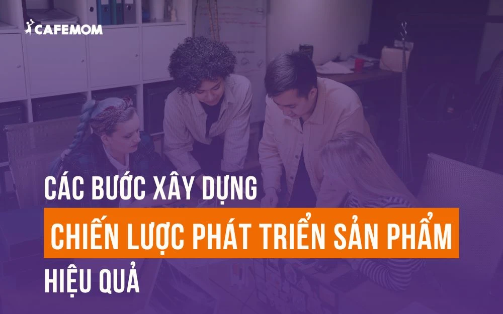 8 BƯỚC XÂY DỰNG CHIẾN LƯỢC PHÁT TRIỂN SẢN PHẨM HIỆU QUẢ