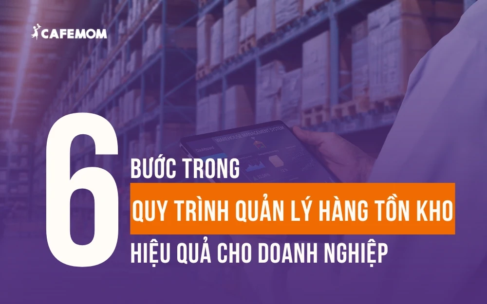 QUY TRÌNH QUẢN LÝ HÀNG TỒN KHO CHUẨN 6 BƯỚC HIỆU QUẢ