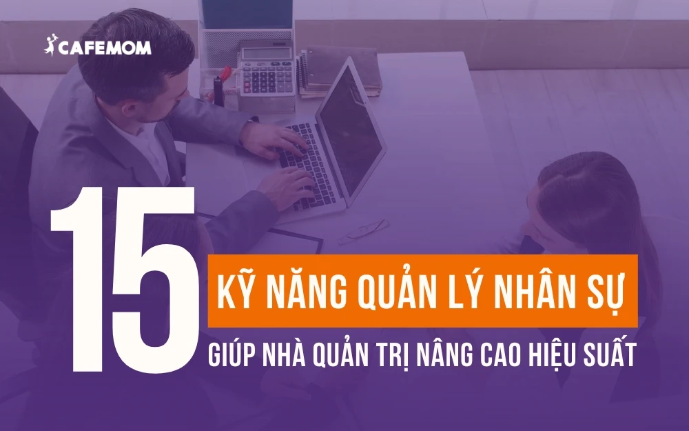 15 KỸ NĂNG QUẢN LÝ NHÂN SỰ GIÚP NHÀ QUẢN TRỊ NÂNG CAO HIỆU SUẤT