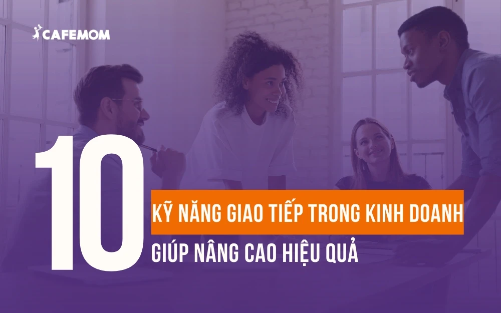 10 KỸ NĂNG GIAO TIẾP TRONG KINH DOANH GIÚP NÂNG CAO HIỆU QUẢ