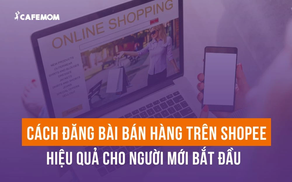 CÁCH ĐĂNG BÀI BÁN HÀNG TRÊN SHOPEE HIỆU QUẢ CHO NGƯỜI MỚI BẮT ĐẦU