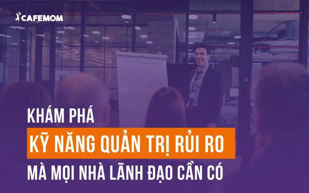 KHÁM PHÁ NHỮNG KỸ NĂNG QUẢN TRỊ RỦI RO MÀ MỌI NHÀ LÃNH ĐẠO CẦN CÓ