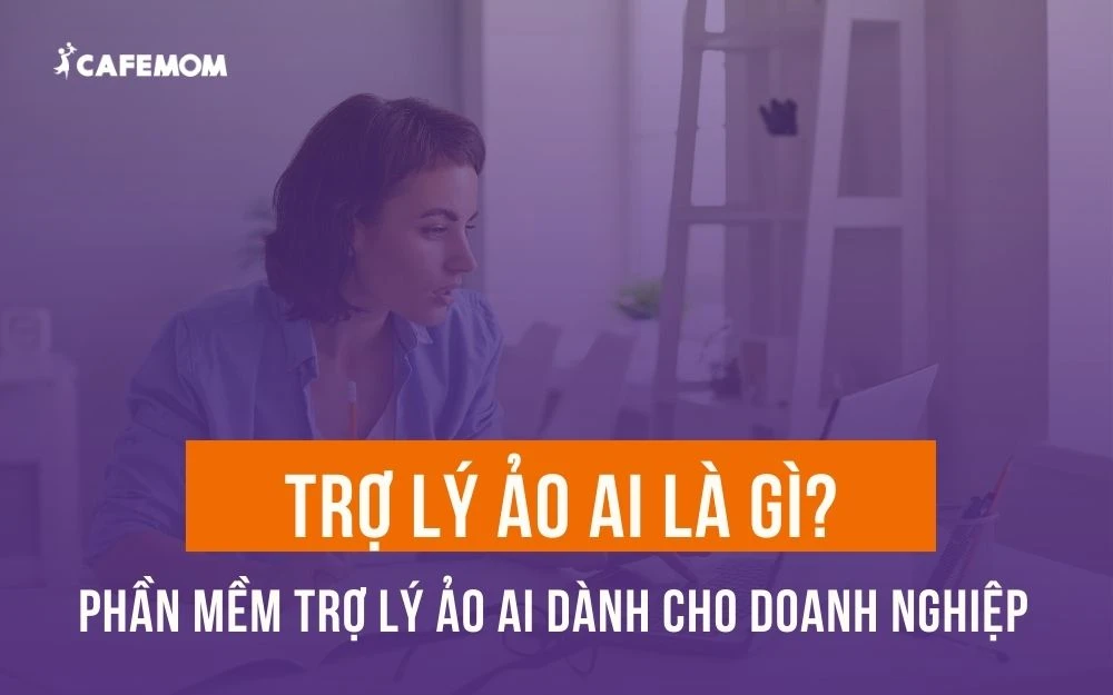 TRỢ LÝ ẢO AI LÀ GÌ? 7 PHẦN MỀM TRỢ LÝ ẢO AI DÀNH CHO DOANH NGHIỆP