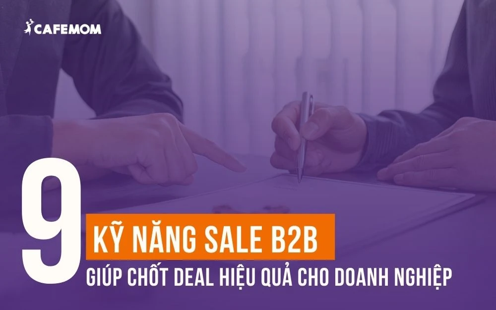 9+ KỸ NĂNG SALE B2B GIÚP CHỐT DEAL HIỆU QUẢ CHO DOANH NGHIỆP