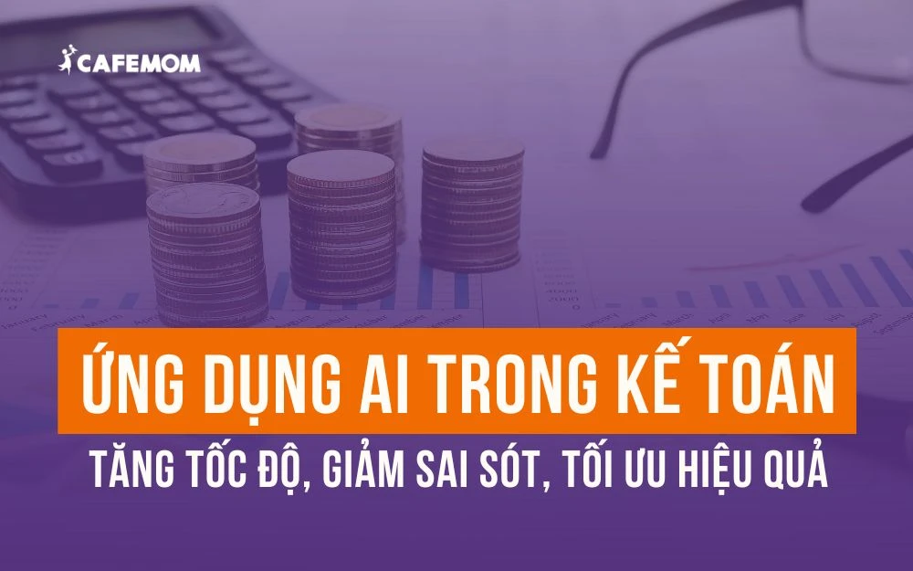 ỨNG DỤNG AI TRONG KẾ TOÁN: TĂNG TỐC ĐỘ, GIẢM SAI SÓT, TỐI ƯU HIỆU QUẢ