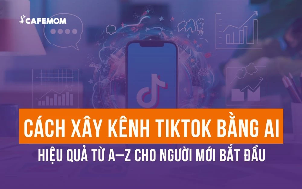 CÁCH XÂY KÊNH TIKTOK BẰNG AI HIỆU QUẢ TỪ A–Z CHO NGƯỜI MỚI BẮT ĐẦU
