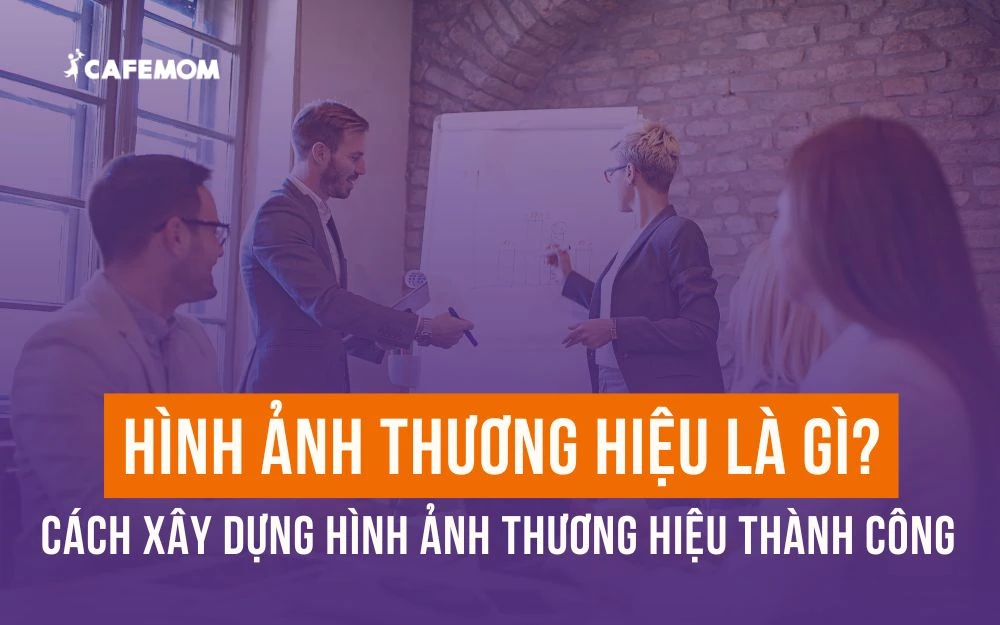 HÌNH ẢNH THƯƠNG HIỆU LÀ GÌ? CÁCH XÂY DỰNG HÌNH ẢNH THƯƠNG HIỆU THÀNH CÔNG