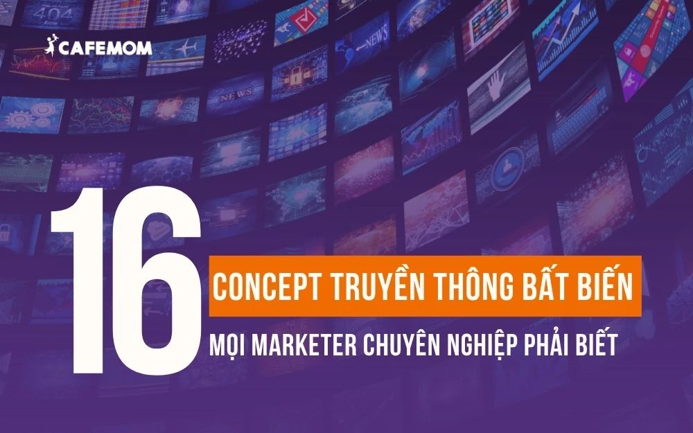 16 CONCEPT TRUYỀN THÔNG BẤT BIẾN MỌI MARKETER CHUYÊN NGHIỆP PHẢI BIẾT