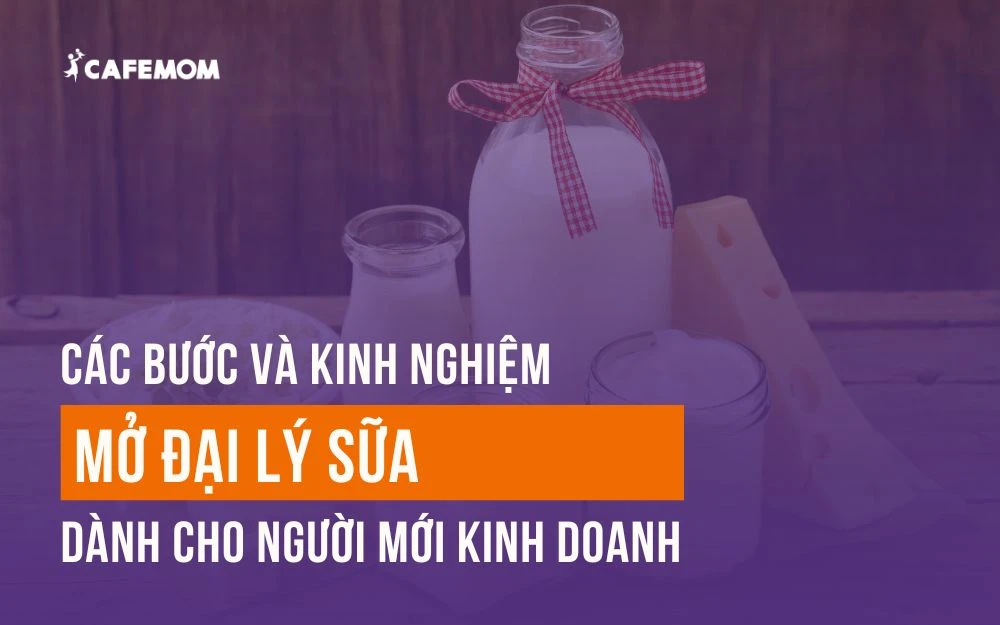 CÁC BƯỚC VÀ KINH NGHIỆM MỞ ĐẠI LÝ SỮA DÀNH CHO NGƯỜI MỚI KINH DOANH