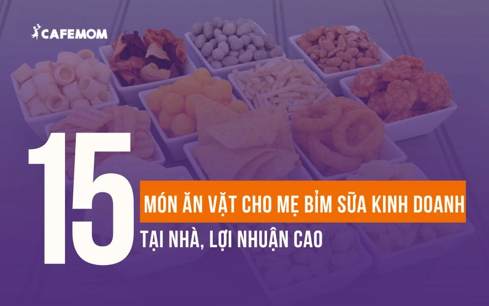 TOP 15 MÓN ĂN VẶT CHO MẸ BỈM SỮA KINH DOANH TẠI NHÀ, LỢI NHUẬN CAO