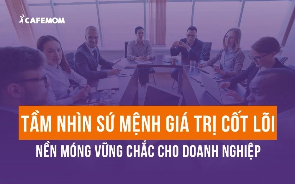 TẦM NHÌN SỨ MỆNH GIÁ TRỊ CỐT LÕI: NỀN MÓNG VỮNG CHẮC CHO DOANH NGHIỆP