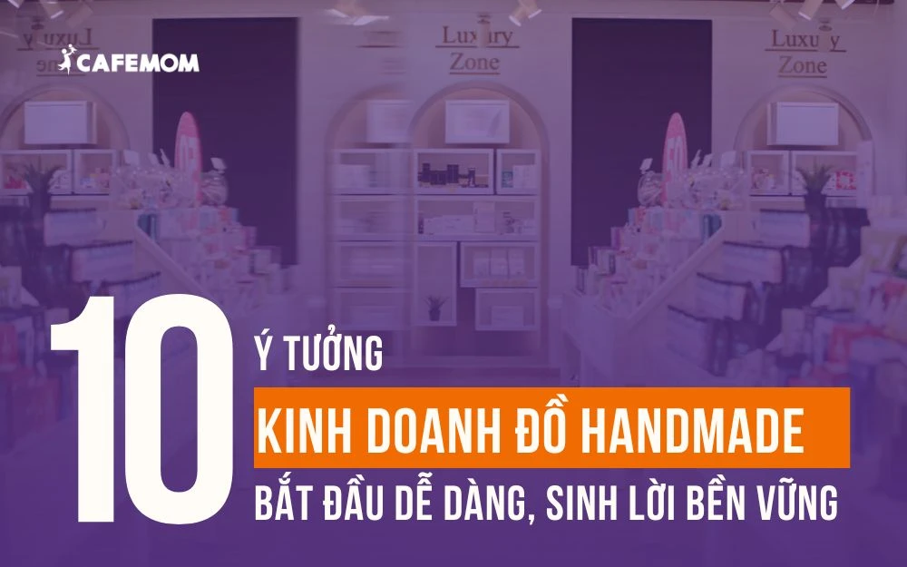 10 Ý TƯỞNG KINH DOANH ĐỒ HANDMADE: BẮT ĐẦU DỄ DÀNG, SINH LỜI BỀN VỮNG