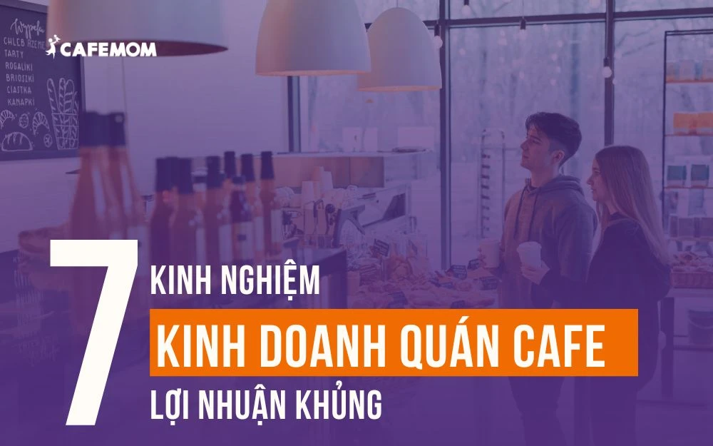 7 KINH NGHIỆM KINH DOANH QUÁN CAFE LỢI NHUẬN KHỦNG