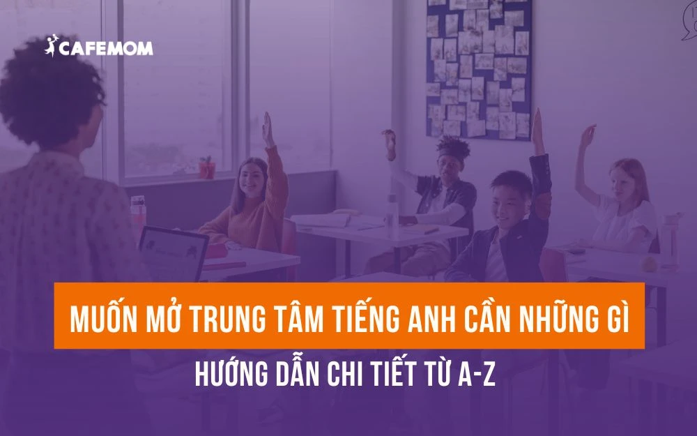 MUỐN MỞ TRUNG TÂM TIẾNG ANH CẦN NHỮNG GÌ? HƯỚNG DẪN CHI TIẾT TỪ A-Z