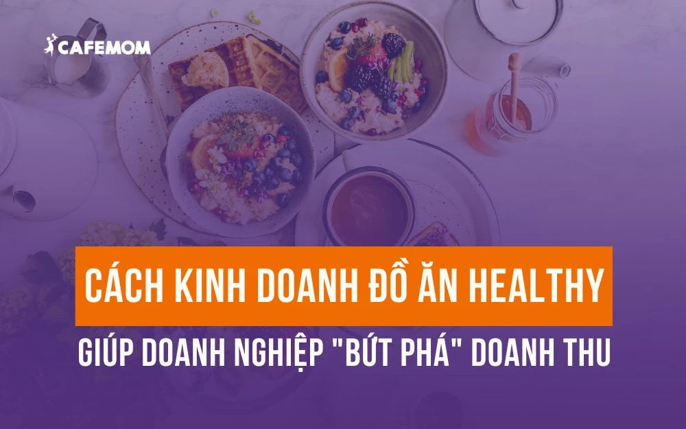 CÁCH KINH DOANH ĐỒ ĂN HEALTHY GIÚP DOANH NGHIỆP "BỨT PHÁ" DOANH THU