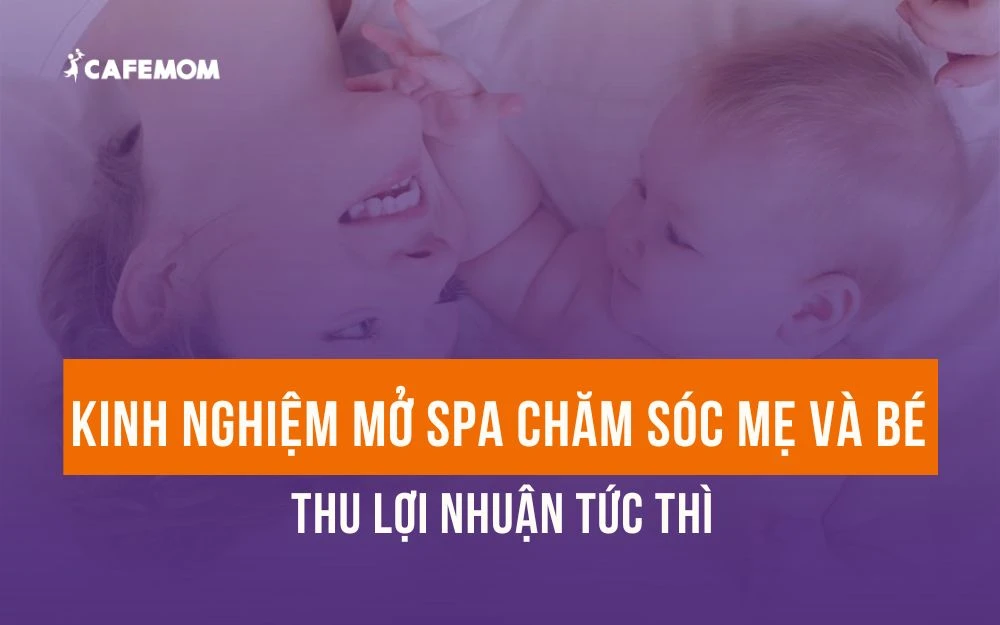 KINH NGHIỆM MỞ SPA CHĂM SÓC MẸ VÀ BÉ THU LỢI NHUẬN TỨC THÌ