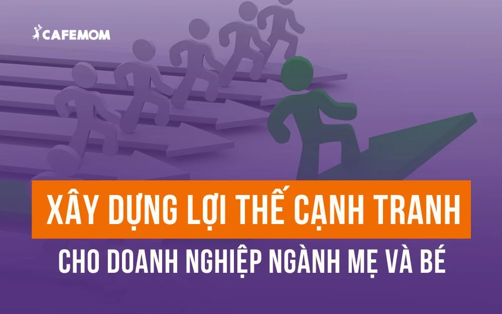 XÂY DỰNG LỢI THẾ CẠNH TRANH CHO DOANH NGHIỆP NGÀNH MẸ VÀ BÉ